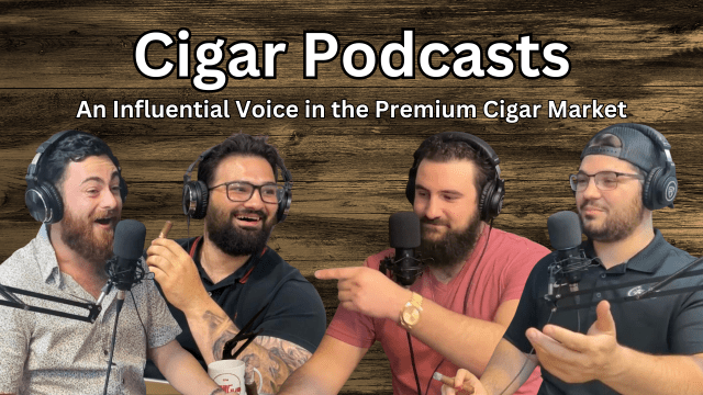 Cigar Podcasts: An Influential Voice in the Premium Cigar Market