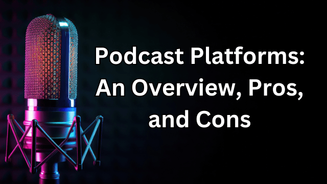 Major Podcast Platforms: An Overview, Pros, and Cons